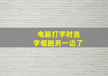 电脑打字时选字框跑另一边了