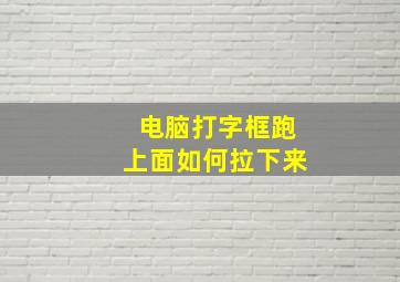 电脑打字框跑上面如何拉下来