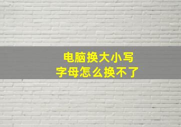 电脑换大小写字母怎么换不了