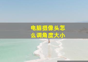 电脑摄像头怎么调角度大小