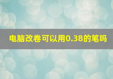 电脑改卷可以用0.38的笔吗