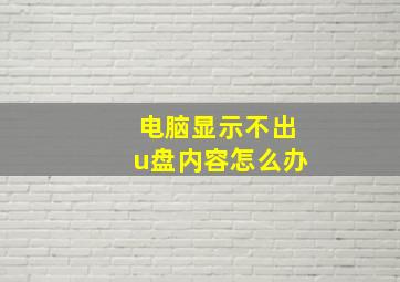 电脑显示不出u盘内容怎么办