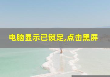 电脑显示已锁定,点击黑屏