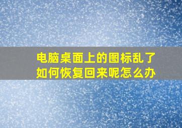 电脑桌面上的图标乱了如何恢复回来呢怎么办