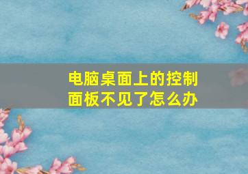 电脑桌面上的控制面板不见了怎么办