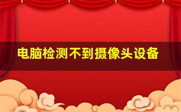 电脑检测不到摄像头设备