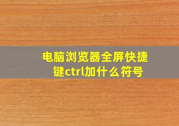 电脑浏览器全屏快捷键ctrl加什么符号