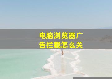 电脑浏览器广告拦截怎么关