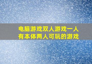 电脑游戏双人游戏一人有本体两人可玩的游戏