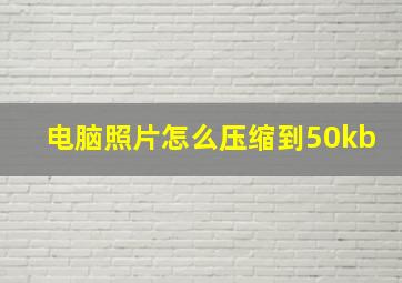 电脑照片怎么压缩到50kb