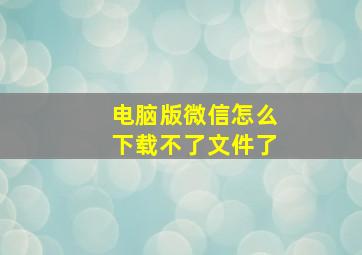 电脑版微信怎么下载不了文件了