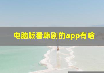 电脑版看韩剧的app有啥