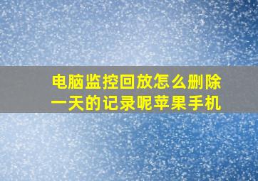 电脑监控回放怎么删除一天的记录呢苹果手机