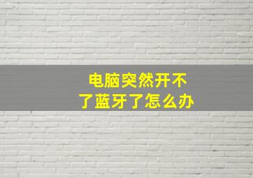 电脑突然开不了蓝牙了怎么办