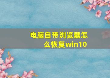 电脑自带浏览器怎么恢复win10