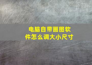 电脑自带画图软件怎么调大小尺寸