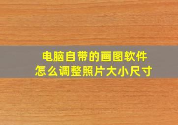 电脑自带的画图软件怎么调整照片大小尺寸