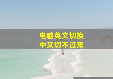 电脑英文切换中文切不过来