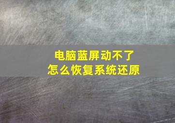 电脑蓝屏动不了怎么恢复系统还原