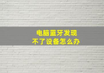 电脑蓝牙发现不了设备怎么办