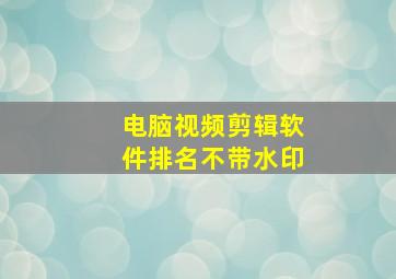 电脑视频剪辑软件排名不带水印