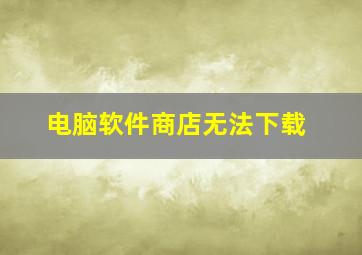 电脑软件商店无法下载