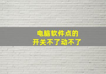 电脑软件点的开关不了动不了