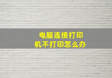 电脑连接打印机不打印怎么办