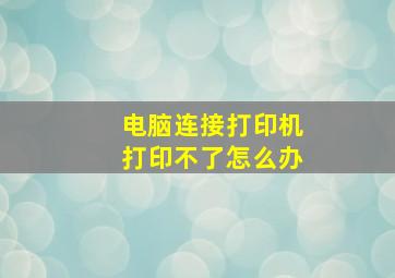 电脑连接打印机打印不了怎么办