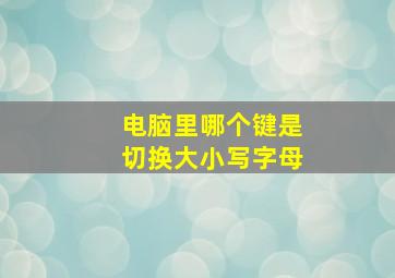 电脑里哪个键是切换大小写字母