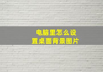 电脑里怎么设置桌面背景图片