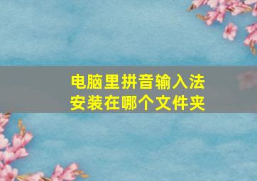 电脑里拼音输入法安装在哪个文件夹