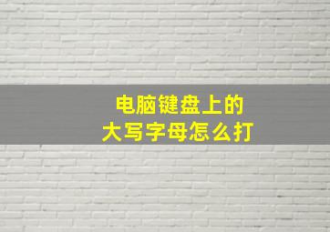 电脑键盘上的大写字母怎么打