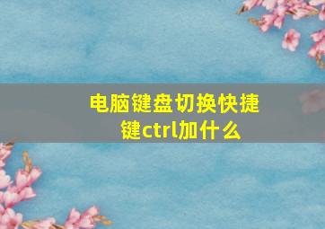 电脑键盘切换快捷键ctrl加什么