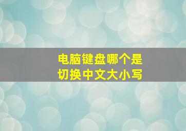 电脑键盘哪个是切换中文大小写