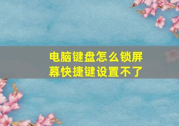 电脑键盘怎么锁屏幕快捷键设置不了