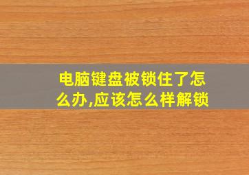 电脑键盘被锁住了怎么办,应该怎么样解锁