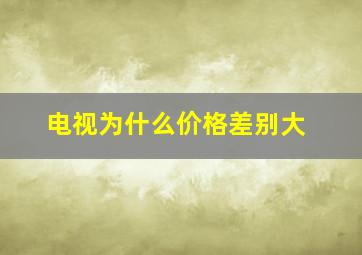 电视为什么价格差别大