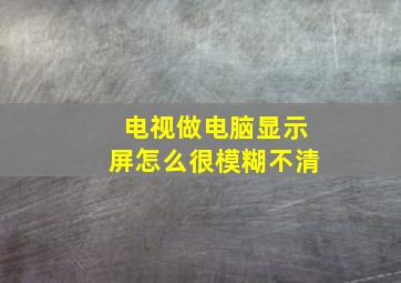 电视做电脑显示屏怎么很模糊不清