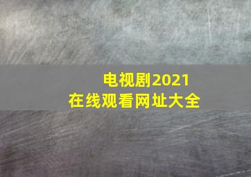 电视剧2021在线观看网址大全