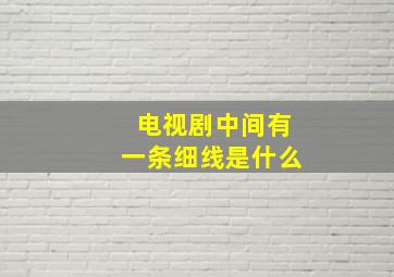 电视剧中间有一条细线是什么