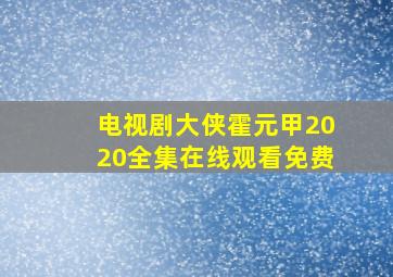 电视剧大侠霍元甲2020全集在线观看免费