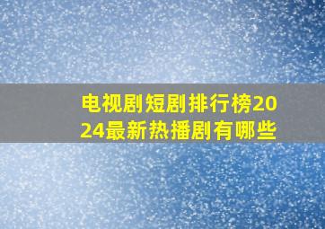 电视剧短剧排行榜2024最新热播剧有哪些