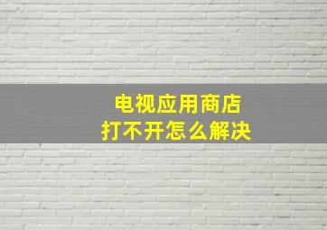 电视应用商店打不开怎么解决