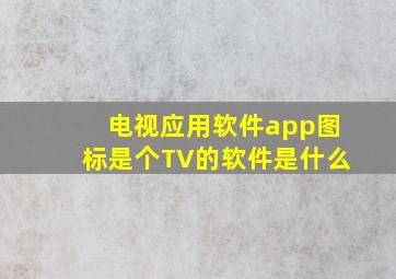 电视应用软件app图标是个TV的软件是什么