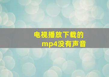 电视播放下载的mp4没有声音