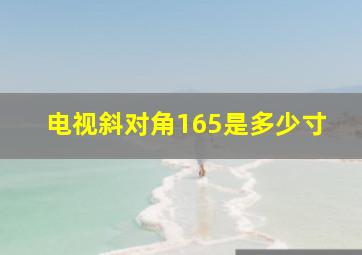 电视斜对角165是多少寸