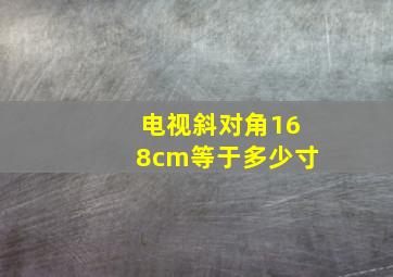 电视斜对角168cm等于多少寸