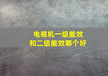 电视机一级能效和二级能效哪个好