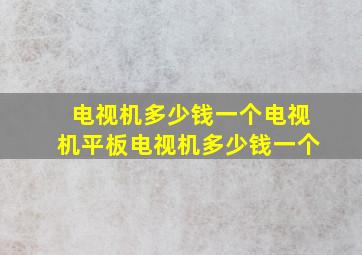 电视机多少钱一个电视机平板电视机多少钱一个